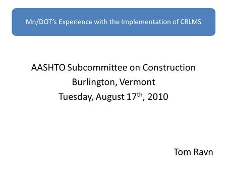 AASHTO Subcommittee on Construction Burlington, Vermont Tuesday, August 17 th, 2010 Tom Ravn.