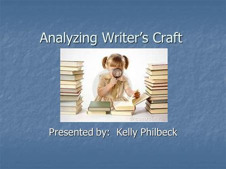 Analyzing Writer’s Craft Presented by: Kelly Philbeck.