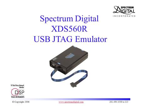 1 © © Copyright 2006 www.spectrumdigital.com 281.494.4500 x-113www.spectrumdigital.com Spectrum Digital XDS560R USB JTAG Emulator.