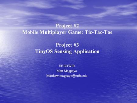 Project #2 Mobile Multiplayer Game: Tic-Tac-Toe Project #3 TinyOS Sensing Application EE194WIR Matt Magpayo