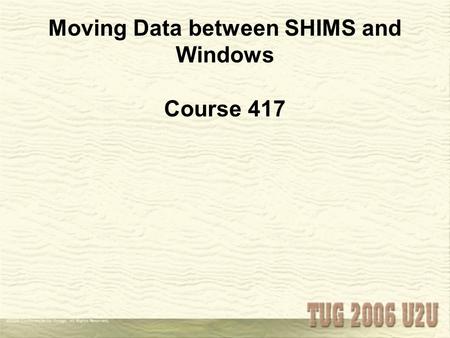 Moving Data between SHIMS and Windows Course 417.