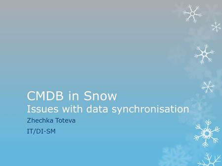 CMDB in Snow Issues with data synchronisation Zhechka Toteva IT/DI-SM.