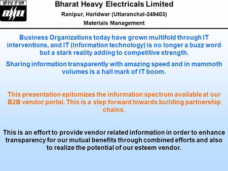 This presentation epitomizes the information spectrum available at our B2B vendor portal. This is a step forward towards building partnership chains. Bharat.