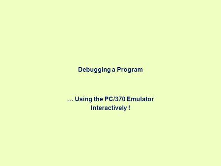 Debugging a Program … Using the PC/370 Emulator Interactively !