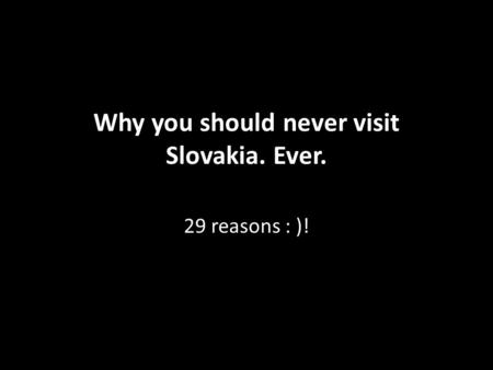 Why you should never visit Slovakia. Ever. 29 reasons : )!