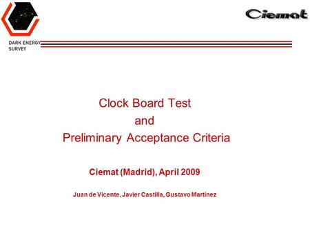 Clock Board Test and Preliminary Acceptance Criteria Ciemat (Madrid), April 2009 Juan de Vicente, Javier Castilla, Gustavo Martínez.