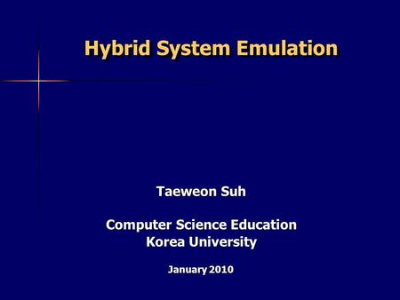 Hybrid System Emulation Taeweon Suh Computer Science Education Korea University January 2010.