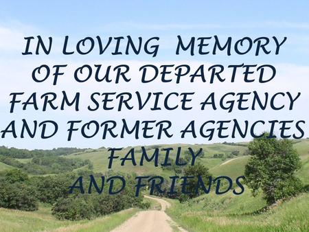 IN LOVING MEMORY OF OUR DEPARTED FARM SERVICE AGENCY AND FORMER AGENCIES FAMILY AND FRIENDS.