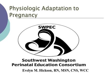 Evelyn M. Hickson, RN, MSN, CNS, WCC. Objectives  Describe the physiological changes that occur during pregnancy.  Identify changes in the lab values.