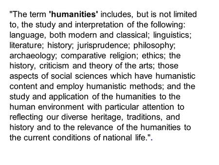 The term 'humanities' includes, but is not limited to, the study and interpretation of the following: language, both modern and classical; linguistics;