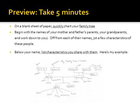  On a blank sheet of paper, quickly chart your family tree  Begin with the names of your mother and father’s parents, your grandparents, and work down.