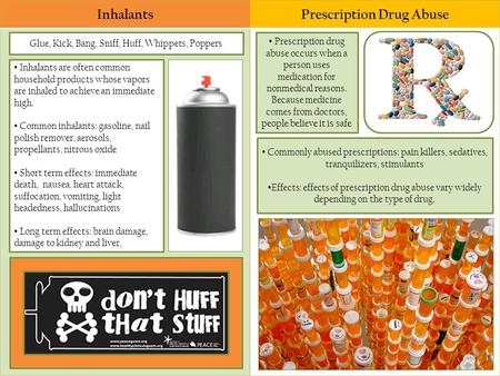 Glue, Kick, Bang, Sniff, Huff, Whippets, Poppers Inhalants are often common household products whose vapors are inhaled to achieve an immediate high. Common.