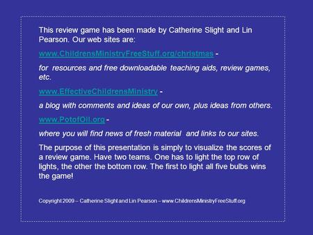 This review game has been made by Catherine Slight and Lin Pearson. Our web sites are: www.ChildrensMinistryFreeStuff.org/christmaswww.ChildrensMinistryFreeStuff.org/christmas.