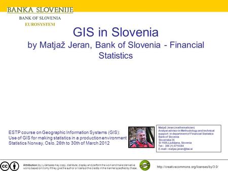 GIS in Slovenia by Matjaž Jeran, Bank of Slovenia - Financial Statistics ESTP course on Geographic Information Systems (GIS): Use of GIS for making statistics.