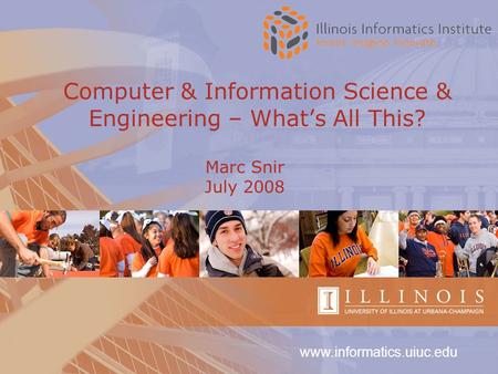 Www.informatics.uiuc.edu Computer & Information Science & Engineering – What’s All This? Marc Snir July 2008.