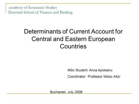 Academy of Economic Studies Doctoral School of Finance and Banking Determinants of Current Account for Central and Eastern European Countries MSc Student: