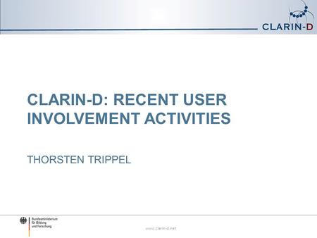 Www.clarin-d.net CLARIN-D: RECENT USER INVOLVEMENT ACTIVITIES THORSTEN TRIPPEL.