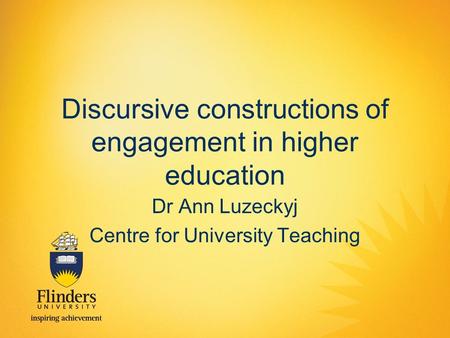 Discursive constructions of engagement in higher education Dr Ann Luzeckyj Centre for University Teaching.