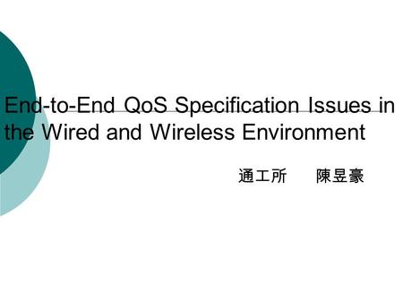 End-to-End QoS Specification Issues in the Wired and Wireless Environment 通工所 陳昱豪.