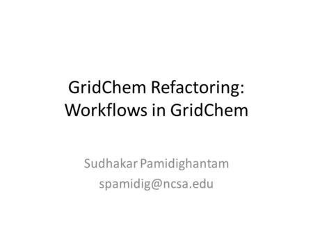 GridChem Refactoring: Workflows in GridChem Sudhakar Pamidighantam