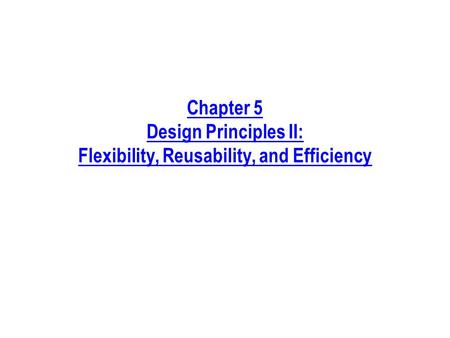 Chapter 5 Design Principles II: Flexibility, Reusability, and Efficiency.