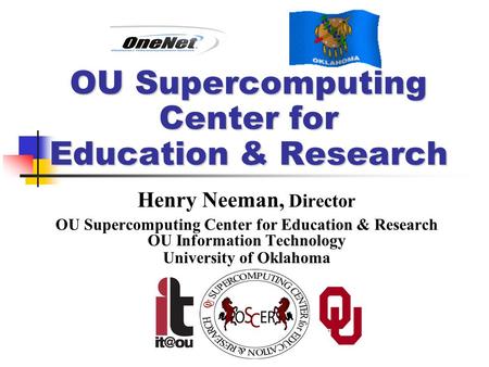 OU Supercomputing Center for Education & Research Henry Neeman, Director OU Supercomputing Center for Education & Research OU Information Technology University.