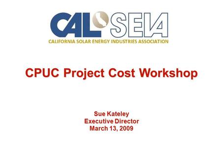 CPUC Project Cost Workshop Sue Kateley Executive Director March 13, 2009.