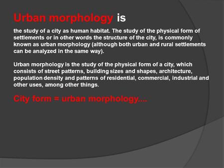 Urban morphology is the study of a city as human habitat. The study of the physical form of settlements or in other words the structure of the city, is.