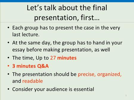 Let’s talk about the final presentation, first… Each group has to present the case in the very last lecture. At the same day, the group has to hand in.