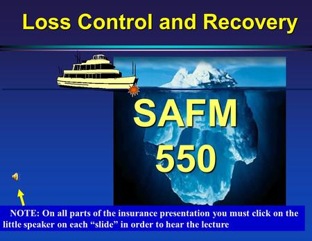 SAFM 550 Loss Control and Recovery NOTE: On all parts of the insurance presentation you must click on the little speaker on each “slide” in order to hear.