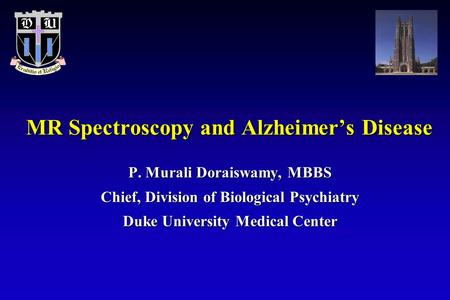 MR Spectroscopy and Alzheimer’s Disease P. Murali Doraiswamy, MBBS Chief, Division of Biological Psychiatry Duke University Medical Center.