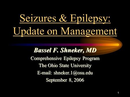 1 Seizures & Epilepsy: Update on Management Bassel F. Shneker, MD Comprehensive Epilepsy Program The Ohio State University   September.