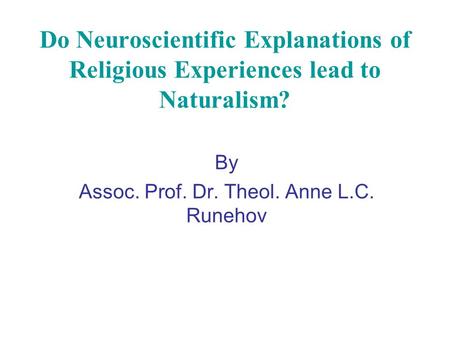 Do Neuroscientific Explanations of Religious Experiences lead to Naturalism? By Assoc. Prof. Dr. Theol. Anne L.C. Runehov.