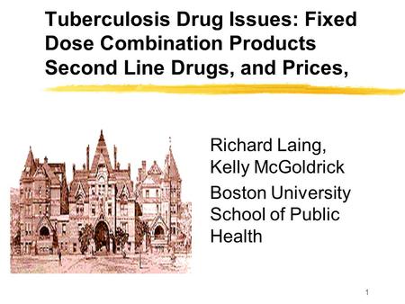 1 Tuberculosis Drug Issues: Fixed Dose Combination Products Second Line Drugs, and Prices, Richard Laing, Kelly McGoldrick Boston University School of.