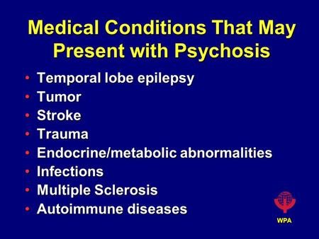 WPA Medical Conditions That May Present with Psychosis Temporal lobe epilepsyTemporal lobe epilepsy TumorTumor StrokeStroke TraumaTrauma Endocrine/metabolic.