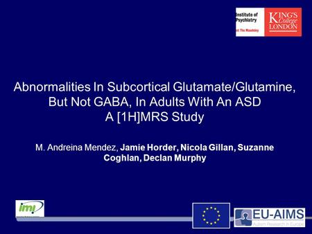 Abnormalities In Subcortical Glutamate/Glutamine, But Not GABA, In Adults With An ASD A [1H]MRS Study M. Andreina Mendez, Jamie Horder, Nicola Gillan,