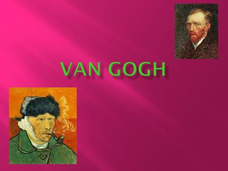  Van Gogh was born in Groot Zundert on the 30th March 1853. His parents were called Theodorus Van Gogh and Anna Cornelia Carbentus. He had a sister called.