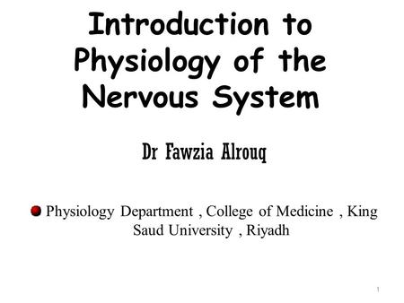 Introduction to Physiology of the Nervous System Dr Fawzia Alrouq Physiology Department, College of Medicine, King Saud University, Riyadh 1.