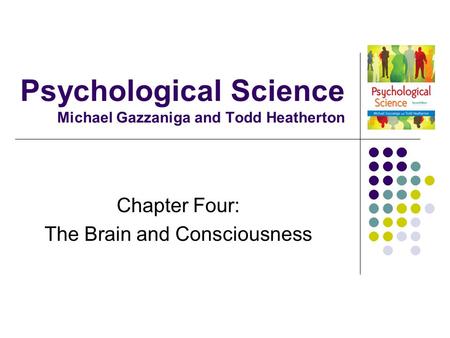 Psychological Science Michael Gazzaniga and Todd Heatherton Chapter Four: The Brain and Consciousness.