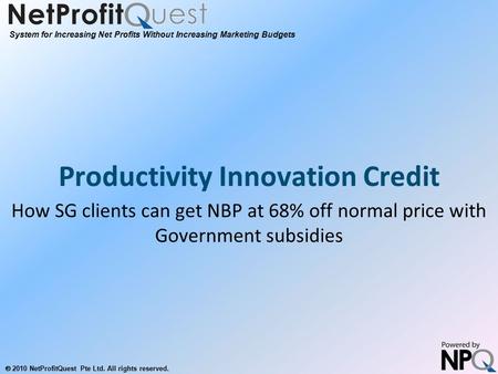 System for Increasing Net Profits Without Increasing Marketing Budgets  2010 NetProfitQuest Pte Ltd. All rights reserved. Productivity Innovation Credit.