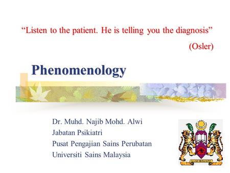 Phenomenology “Listen to the patient. He is telling you the diagnosis”