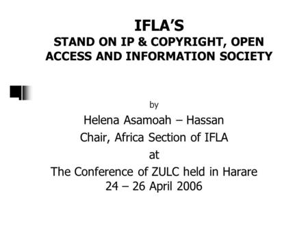 IFLA’S STAND ON IP & COPYRIGHT, OPEN ACCESS AND INFORMATION SOCIETY by Helena Asamoah – Hassan Chair, Africa Section of IFLA at The Conference of ZULC.