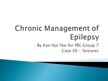 By Ken Hui Yee for PBL Group 7 Case 26 - Seizures.