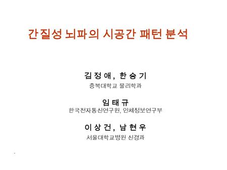 간질성 뇌파의 시공간 패턴 분석 김 정 애 , 한 승 기 임 태 규 이 상 건 , 남 현 우 충북대학교 물리학과