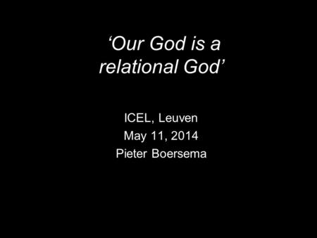 ‘Our God is a relational God’ ICEL, Leuven May 11, 2014 Pieter Boersema.