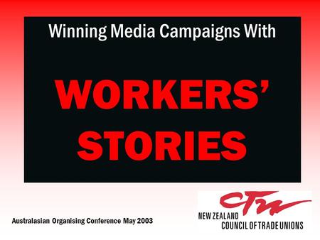 Australasian Organising Conference May 2003 Winning Media Campaigns With WORKERS’ STORIES.