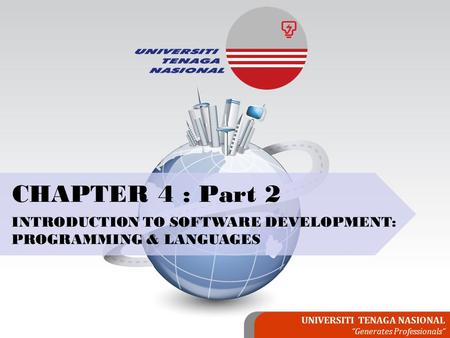 UNIVERSITI TENAGA NASIONAL “Generates Professionals” CHAPTER 4 : Part 2 INTRODUCTION TO SOFTWARE DEVELOPMENT: PROGRAMMING & LANGUAGES.