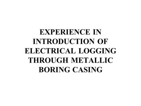 EXPERIENCE IN INTRODUCTION OF ELECTRICAL LOGGING THROUGH METALLIC BORING CASING.