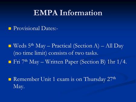 EMPA Information Provisional Dates:- Weds 5 th May – Practical (Section A) – All Day (no time limit) consists of two tasks. Fri 7 th May – Written Paper.