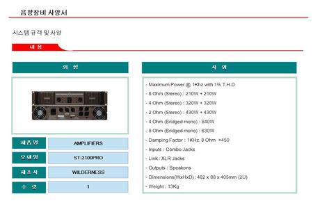 음향장비 사양서 외 형 제 조 사제 조 사제 조 사제 조 사 모 델 명모 델 명모 델 명모 델 명 수 량 제 품 명제 품 명제 품 명제 품 명 ST-2100PRO WILDERNESS 1 AMPLIFIERS 사 양 - Maximum 1Khz with 1% T.H.D.